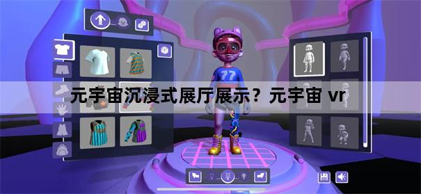 元宇宙沉浸式展厅展示？元宇宙 vr